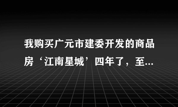 我购买广元市建委开发的商品房‘江南星城’四年了，至今停工成为烂尾楼，不知还要等多少年才能住进新房？