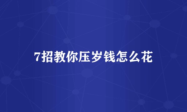 7招教你压岁钱怎么花