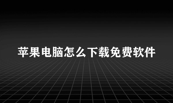 苹果电脑怎么下载免费软件
