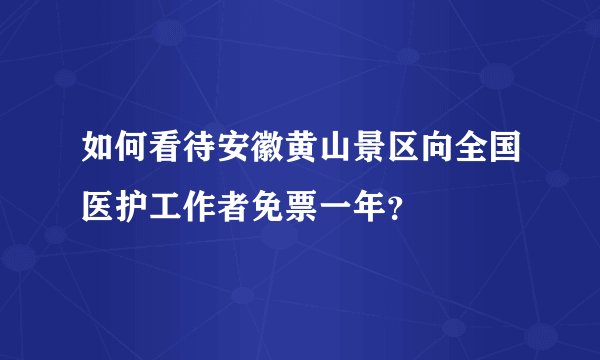 如何看待安徽黄山景区向全国医护工作者免票一年？