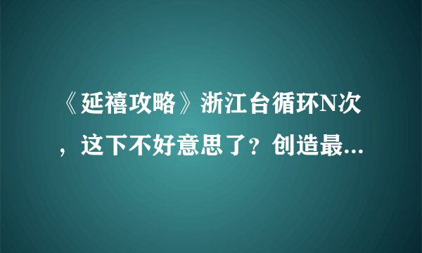 《延禧攻略》浙江台循环N次,这下不好意思了?创造最新播出方式