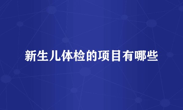新生儿体检的项目有哪些