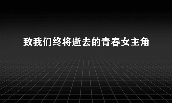 致我们终将逝去的青春女主角