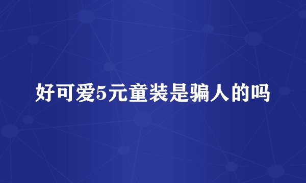 好可爱5元童装是骗人的吗