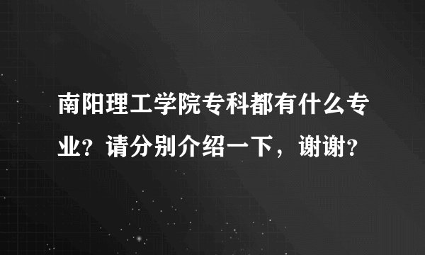 南阳理工学院专科都有什么专业？请分别介绍一下，谢谢？