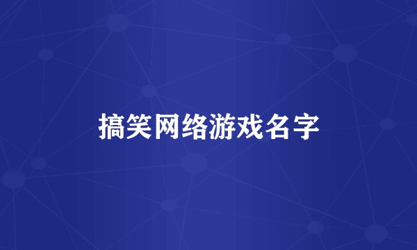 搞笑网络游戏名字