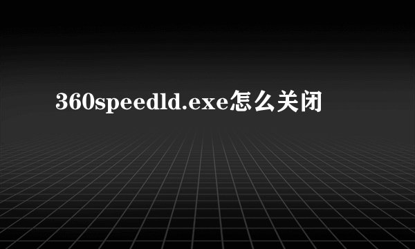 360speedld.exe怎么关闭