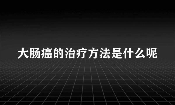 大肠癌的治疗方法是什么呢