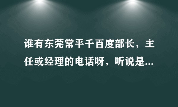 谁有东莞常平千百度部长，主任或经理的电话呀，听说是新开的很不错
