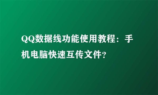 QQ数据线功能使用教程：手机电脑快速互传文件？