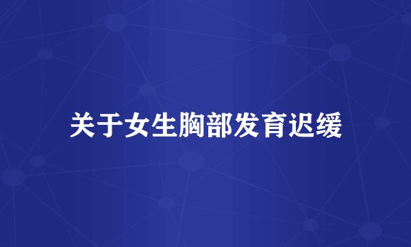 关于女生胸部发育迟缓