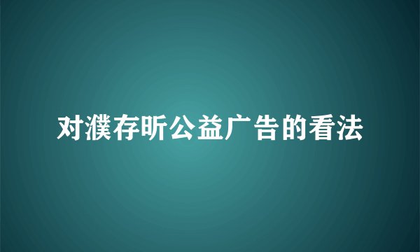 对濮存昕公益广告的看法