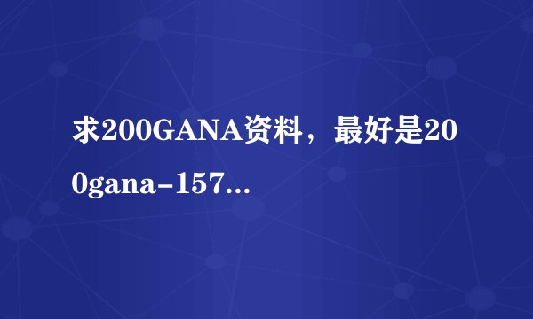 求200GANA资料,最好是200gana-1574这个?