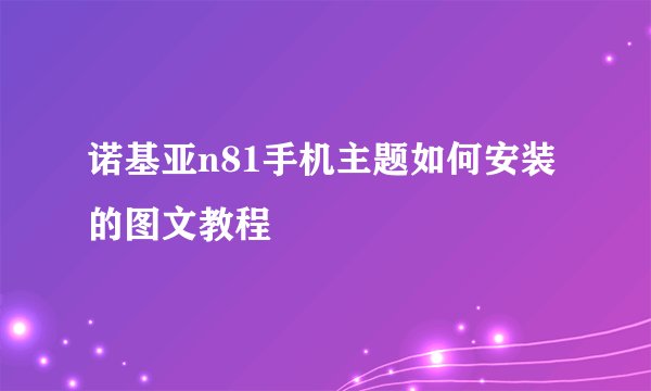 诺基亚n81手机主题如何安装的图文教程