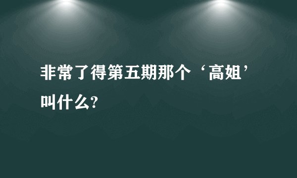 非常了得第五期那个‘高姐’叫什么?
