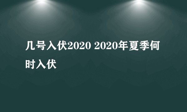 几号入伏2020 2020年夏季何时入伏