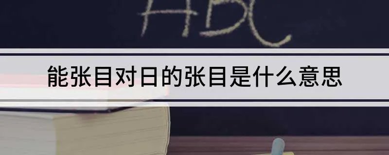 能张目对日的张目是什么意思 能张目对日原文及译文欣赏