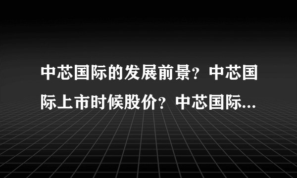 中芯国际的发展前景？中芯国际上市时候股价？中芯国际行情怎么样？_飞外