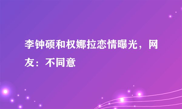 李钟硕和权娜拉恋情曝光，网友：不同意