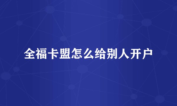 全福卡盟怎么给别人开户