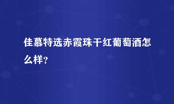 佳慕特选赤霞珠干红葡萄酒怎么样？