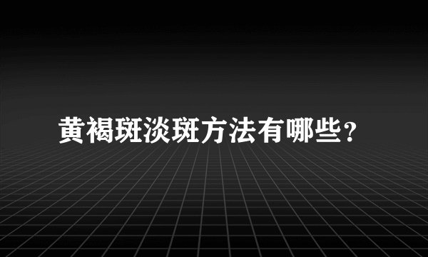 黄褐斑淡斑方法有哪些？