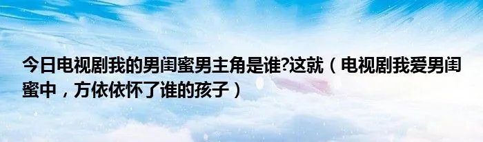 今日电视剧我的男闺蜜男主角是谁?这就（电视剧我爱男闺蜜中，方依依怀了谁的孩子）