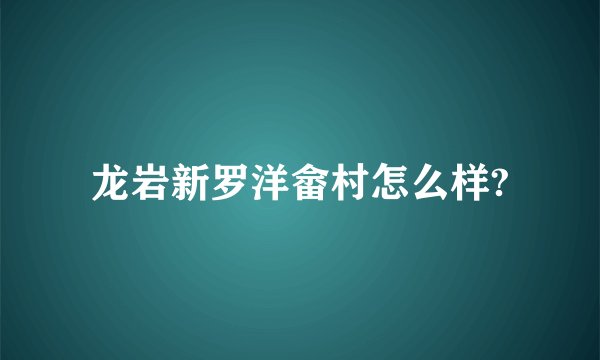 龙岩新罗洋畲村怎么样?