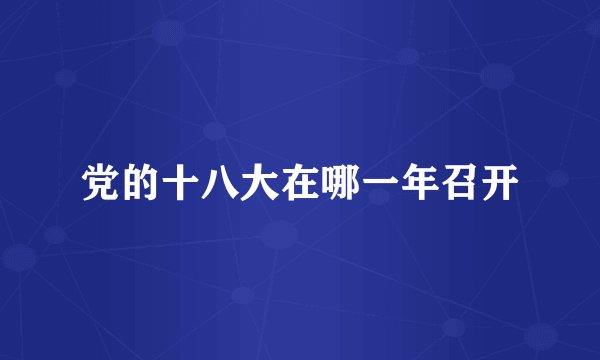 党的十八大在哪一年召开