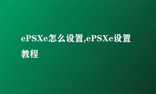 ePSXe怎么设置,ePSXe设置教程