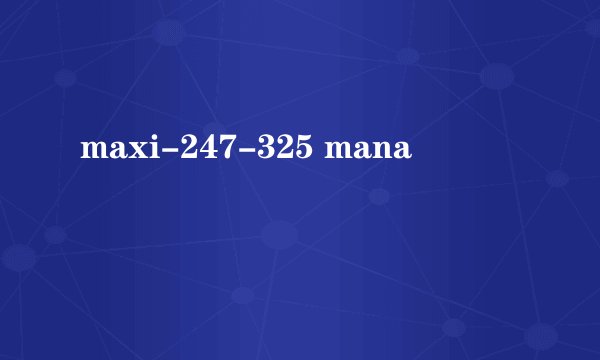 maxi-247-325 mana