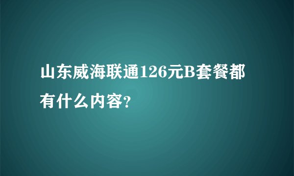 山东威海联通126元B套餐都有什么内容？