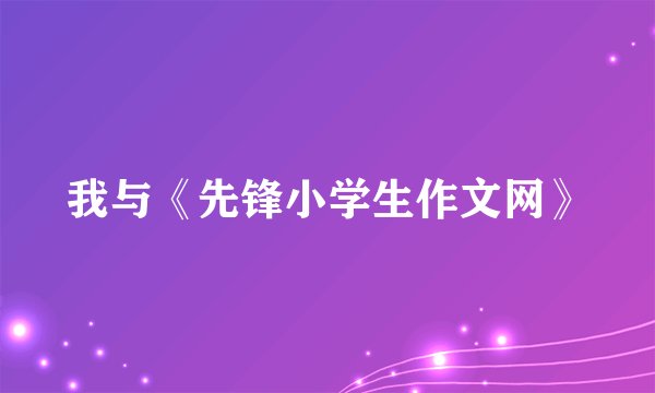我与《先锋小学生作文网》