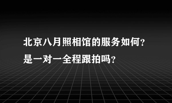北京八月照相馆的服务如何?是一对一全程跟拍吗?