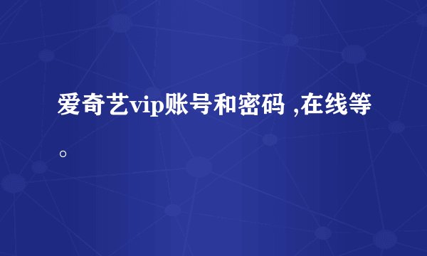 爱奇艺vip账号和密码 ,在线等。