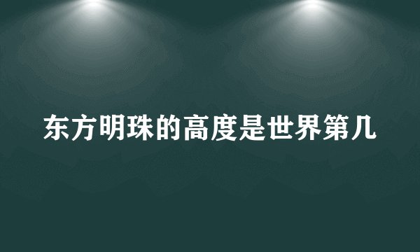 东方明珠的高度是世界第几