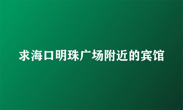 求海口明珠广场附近的宾馆