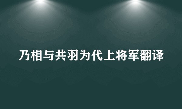 乃相与共羽为代上将军翻译