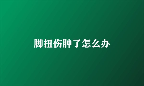 脚扭伤肿了怎么办