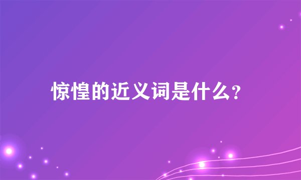 惊惶的近义词是什么？