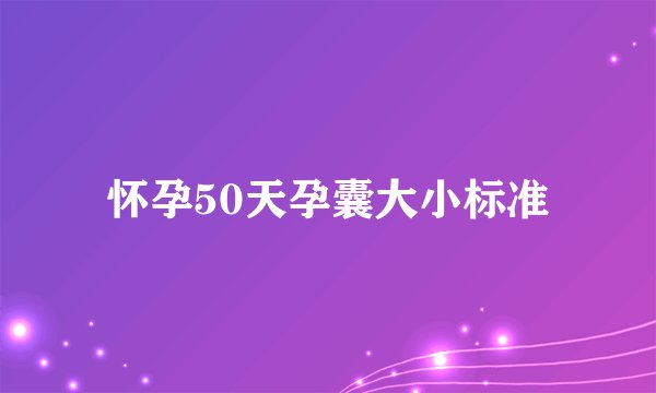 怀孕50天孕囊大小标准