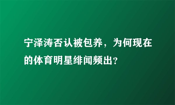 宁泽涛否认被包养，为何现在的体育明星绯闻频出？