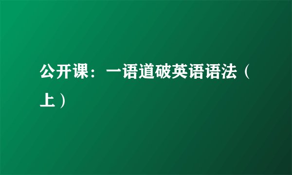 公开课：一语道破英语语法（上）