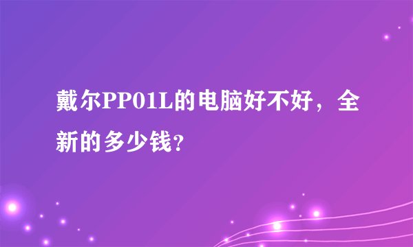 戴尔PP01L的电脑好不好,全新的多少钱?