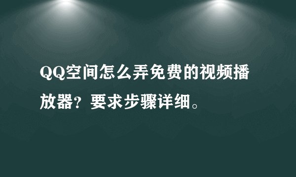QQ空间怎么弄免费的视频播放器？要求步骤详细。