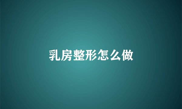 乳房整形怎么做