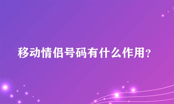 移动情侣号码有什么作用？