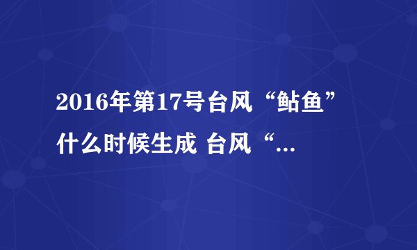 2016年第17号台风“鲇鱼”什么时候生成 台风“鲇鱼”在哪里生成