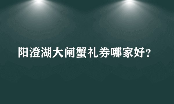 阳澄湖大闸蟹礼券哪家好？