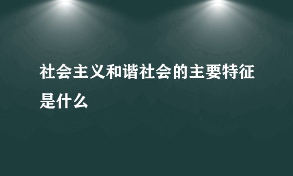 社会主义和谐社会的主要特征是什么
